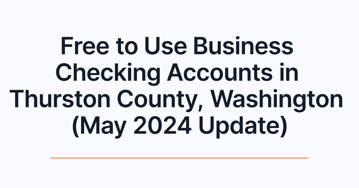 Free to Use Business Checking Accounts in Thurston County, Washington (May 2024 Update)